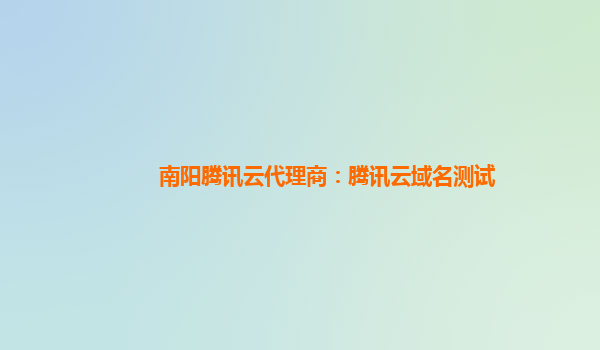 南阳腾讯云代理商：腾讯云域名测试