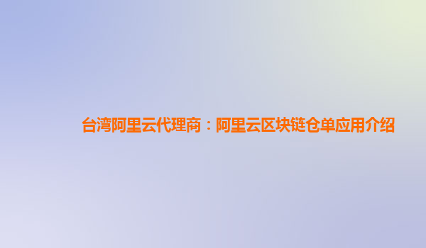 台湾阿里云代理商：阿里云区块链仓单应用介绍