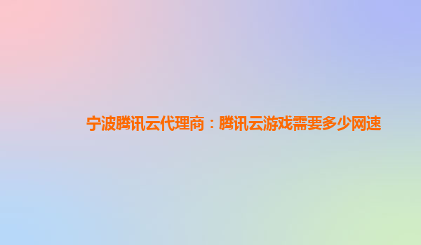 宁波腾讯云代理商：腾讯云游戏需要多少网速