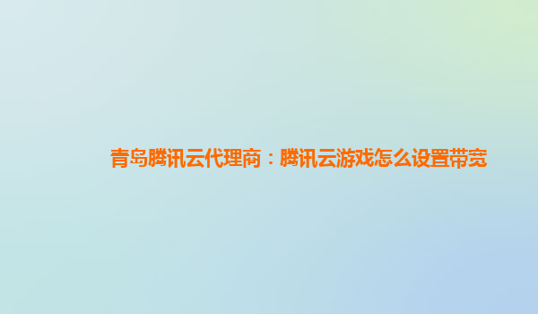 青岛腾讯云代理商：腾讯云游戏怎么设置带宽