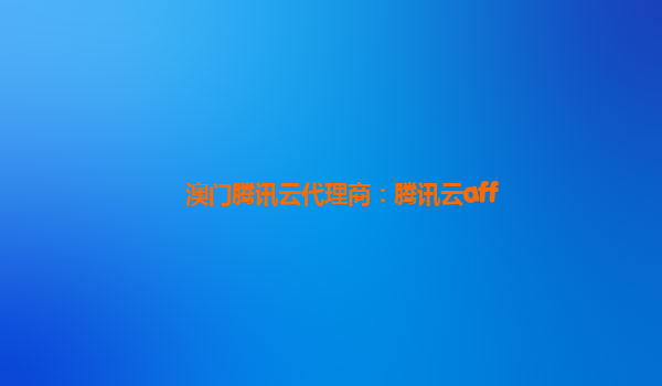 澳门腾讯云代理商：腾讯云aff