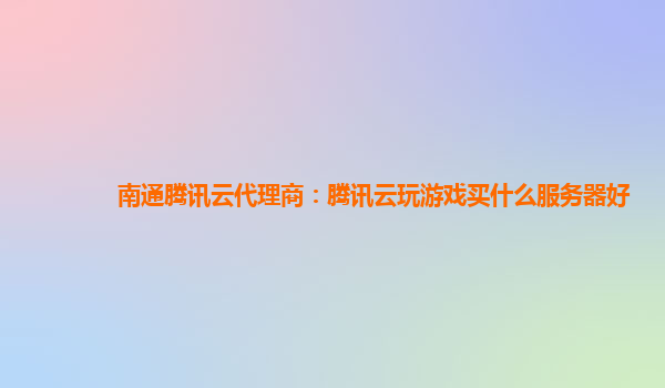 南通腾讯云代理商：腾讯云玩游戏买什么服务器好