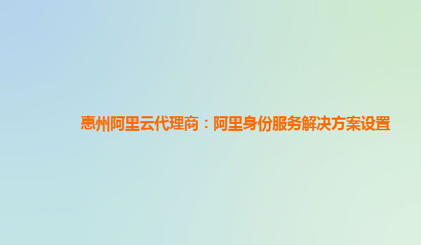 惠州阿里云代理商：阿里身份服务解决方案设置
