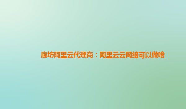 廊坊阿里云代理商：阿里云云网络可以做啥