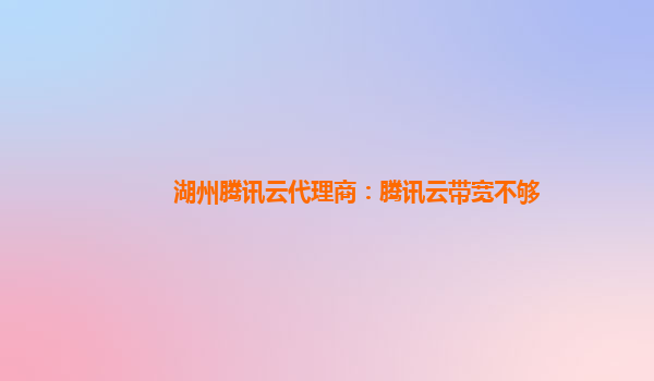 湖州腾讯云代理商：腾讯云带宽不够