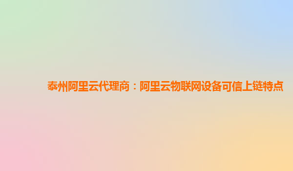 泰州阿里云代理商：阿里云物联网设备可信上链特点
