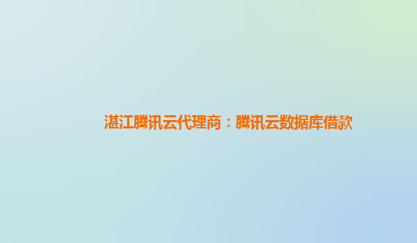 湛江腾讯云代理商：腾讯云数据库借款
