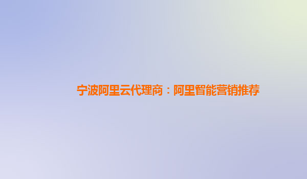 宁波阿里云代理商：阿里智能营销推荐