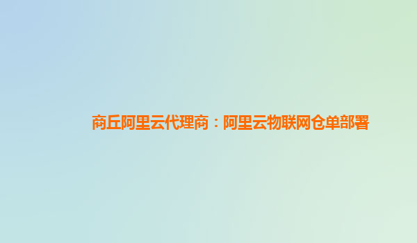 商丘阿里云代理商：阿里云物联网仓单部署