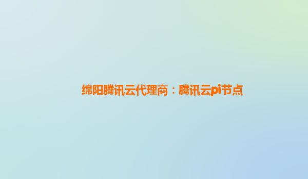 绵阳腾讯云代理商：腾讯云pi节点