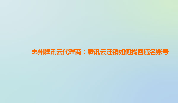 惠州腾讯云代理商：腾讯云注销如何找回域名账号