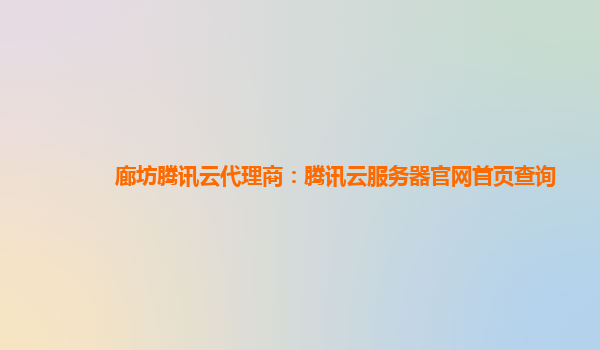 廊坊腾讯云代理商：腾讯云服务器官网首页查询
