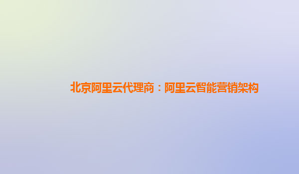 北京阿里云代理商：阿里云智能营销架构