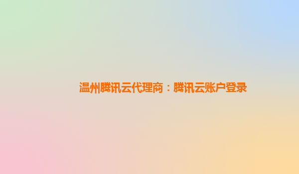 温州腾讯云代理商：腾讯云账户登录