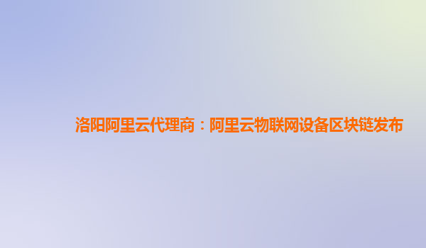 洛阳阿里云代理商：阿里云物联网设备区块链发布