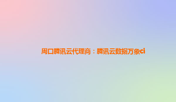 周口腾讯云代理商：腾讯云数据万象ci