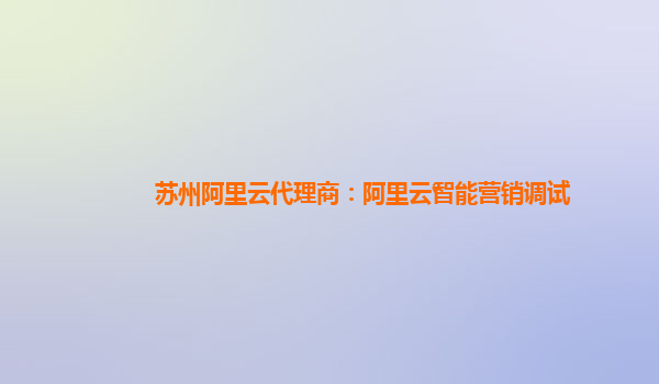 苏州阿里云代理商：阿里云智能营销调试