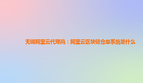 无锡阿里云代理商：阿里云区块链仓单系统是什么