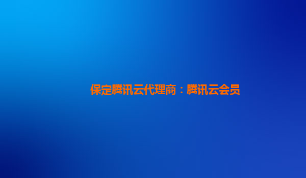 保定腾讯云代理商：腾讯云会员