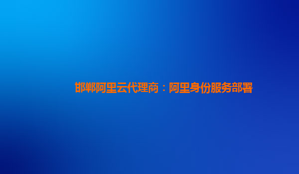 邯郸阿里云代理商：阿里身份服务部署