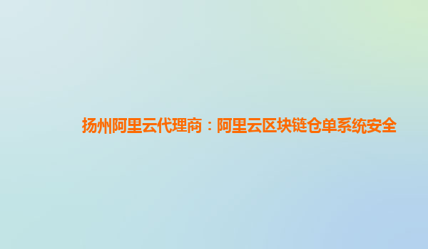 扬州阿里云代理商：阿里云区块链仓单系统安全