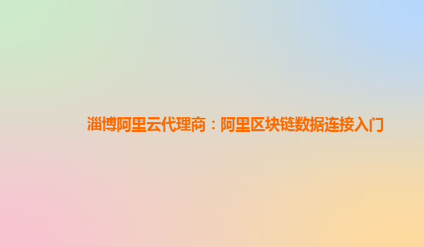 淄博阿里云代理商：阿里区块链数据连接入门