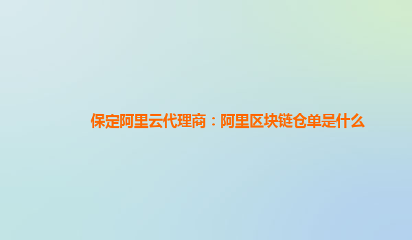 保定阿里云代理商：阿里区块链仓单是什么