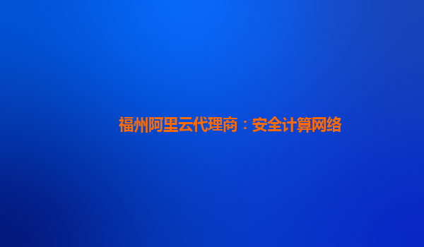 福州阿里云代理商：安全计算网络
