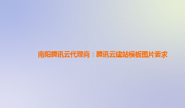 南阳腾讯云代理商：腾讯云建站模板图片要求
