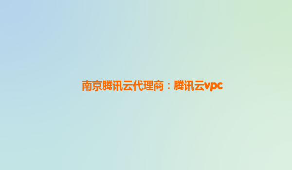 南京腾讯云代理商：腾讯云vpc