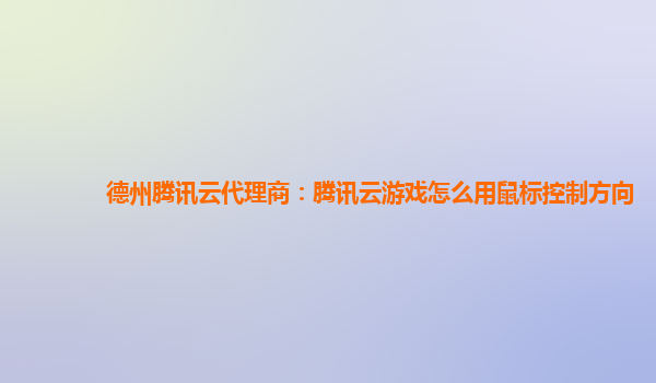 德州腾讯云代理商：腾讯云游戏怎么用鼠标控制方向