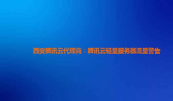 西安腾讯云代理商：腾讯云轻量服务器流量警告
