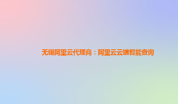 无锡阿里云代理商：阿里云云端智能查询