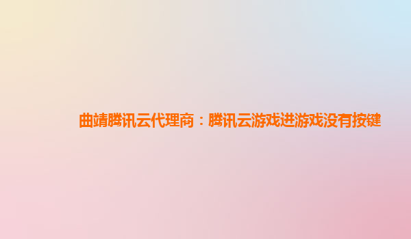 曲靖腾讯云代理商：腾讯云游戏进游戏没有按键