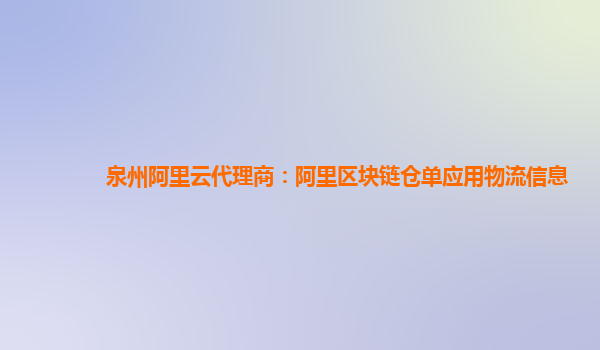 泉州阿里云代理商：阿里区块链仓单应用物流信息