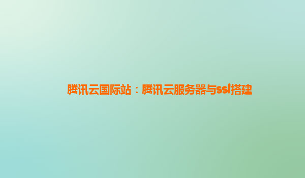 腾讯云国际站：腾讯云服务器与ssl搭建