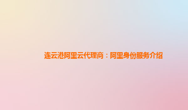 连云港阿里云代理商：阿里身份服务介绍
