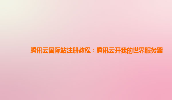 腾讯云国际站注册教程：腾讯云开我的世界服务器