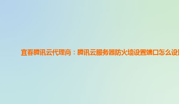 宜春腾讯云代理商：腾讯云服务器防火墙设置端口怎么设置