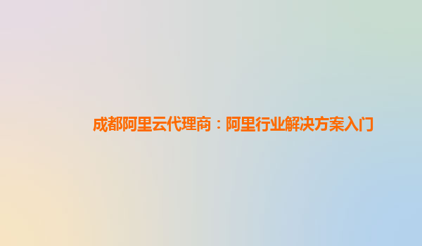 成都阿里云代理商：阿里行业解决方案入门