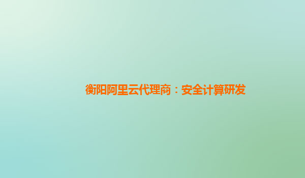 衡阳阿里云代理商：安全计算研发