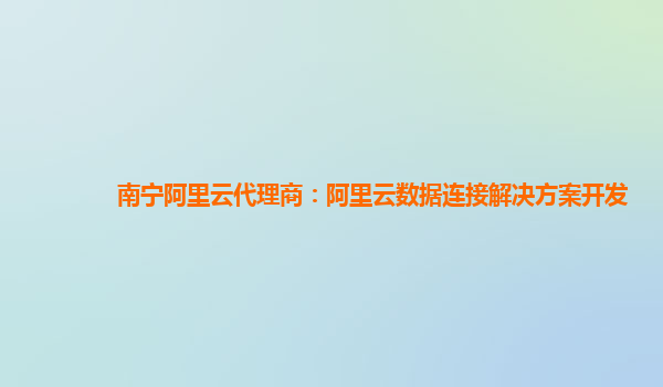 南宁阿里云代理商：阿里云数据连接解决方案开发