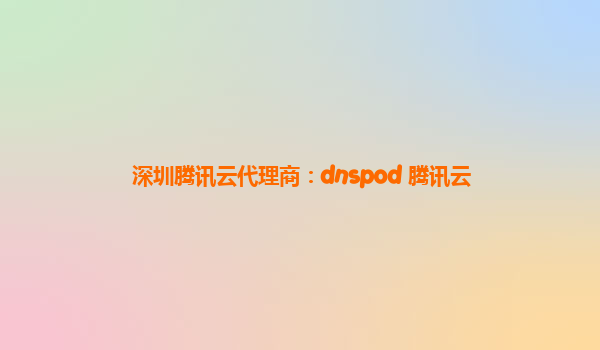 深圳腾讯云代理商：dnspod 腾讯云
