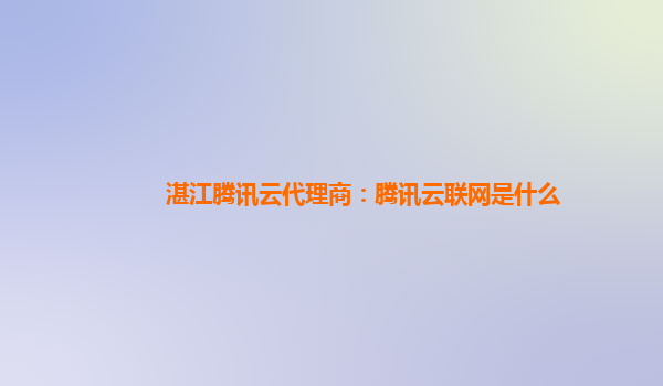 湛江腾讯云代理商：腾讯云联网是什么