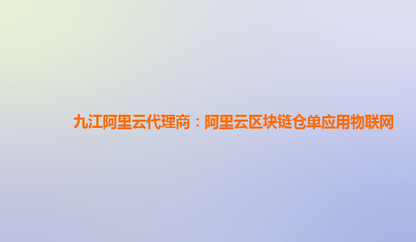 九江阿里云代理商：阿里云区块链仓单应用物联网