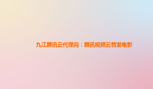 九江腾讯云代理商：腾讯视频云首发电影