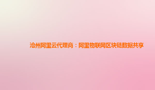 沧州阿里云代理商：阿里物联网区块链数据共享