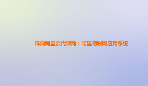 珠海阿里云代理商：阿里物联网应用系统