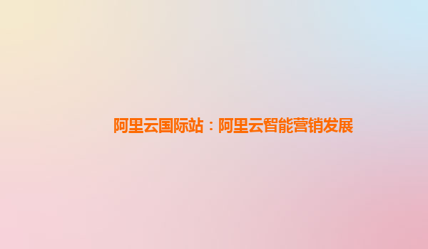 阿里云国际站：阿里云智能营销发展