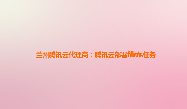 兰州腾讯云代理商：腾讯云部署flink任务